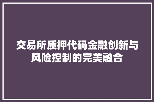 交易所质押代码金融创新与风险控制的完美融合 交易所质押代码金融创新与风险控制的完美融合