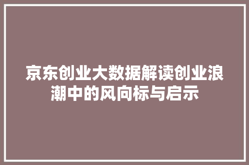 京东创业大数据解读创业浪潮中的风向标与启示 京东创业大数据解读创业浪潮中的风向标与启示