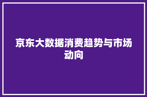 京东大数据消费趋势与市场动向