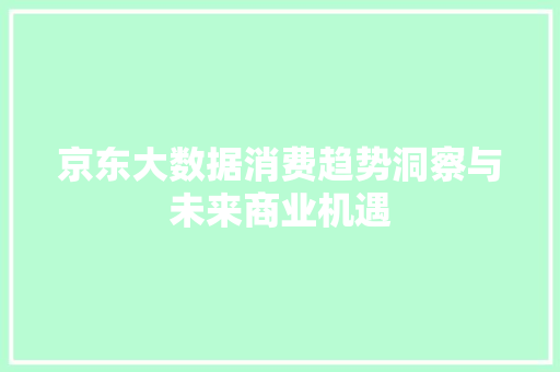 京东大数据消费趋势洞察与未来商业机遇