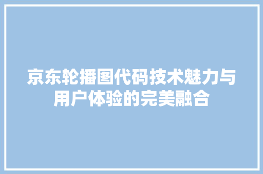 京东轮播图代码技术魅力与用户体验的完美融合