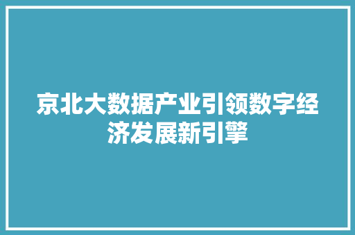 京北大数据产业引领数字经济发展新引擎 电脑基础