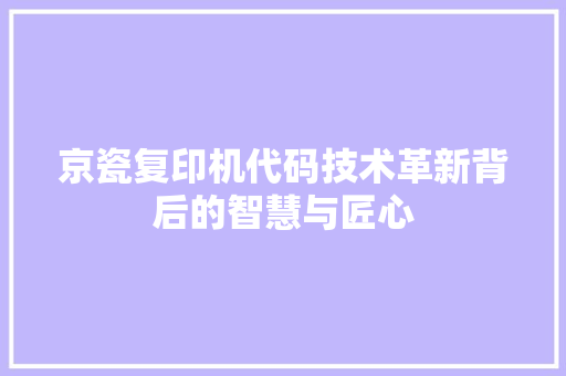 京瓷复印机代码技术革新背后的智慧与匠心 京瓷复印机代码技术革新背后的智慧与匠心