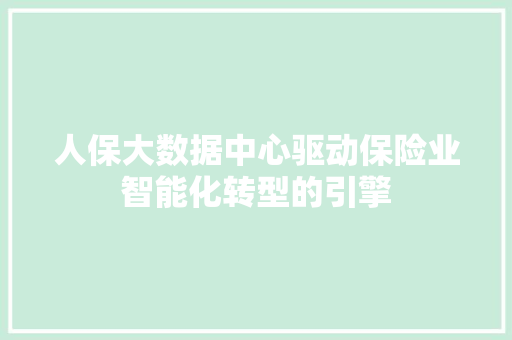 人保大数据中心驱动保险业智能化转型的引擎