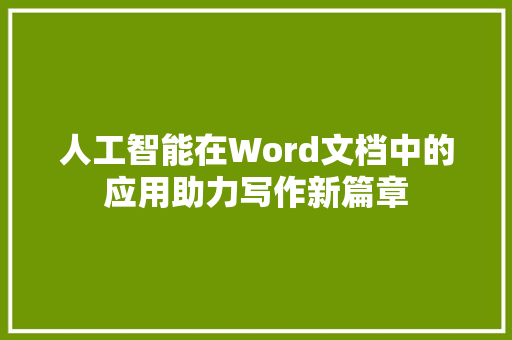 人工智能在Word文档中的应用助力写作新篇章 人工智能在Word文档中的应用助力写作新篇章