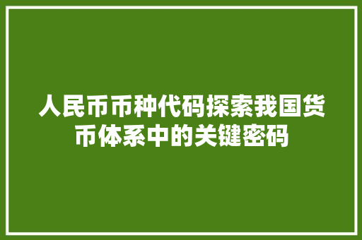 人民币币种代码探索我国货币体系中的关键密码 人民币币种代码探索我国货币体系中的关键密码