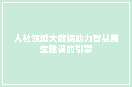 人社领域大数据助力智慧民生建设的引擎 人社领域大数据助力智慧民生建设的引擎