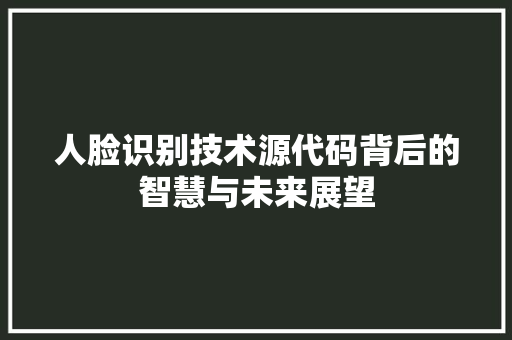 人脸识别技术源代码背后的智慧与未来展望 人脸识别技术源代码背后的智慧与未来展望