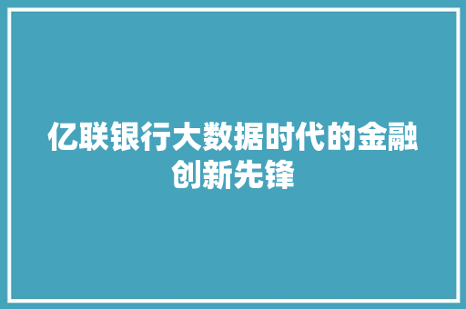 亿联银行大数据时代的金融创新先锋