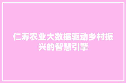 仁寿农业大数据驱动乡村振兴的智慧引擎