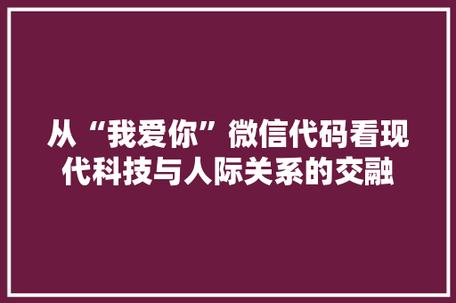 从“我爱你”微信代码看现代科技与人际关系的交融