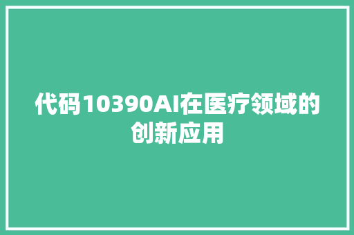 代码10390AI在医疗领域的创新应用 代码10390AI在医疗领域的创新应用