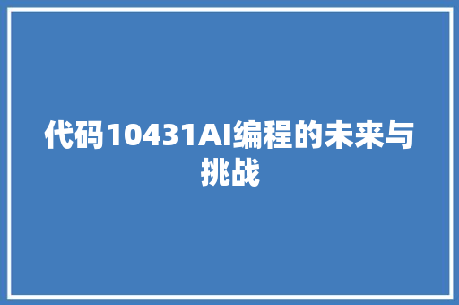 代码10431AI编程的未来与挑战 代码10431AI编程的未来与挑战