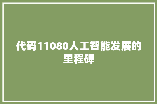 代码11080人工智能发展的里程碑 代码11080人工智能发展的里程碑