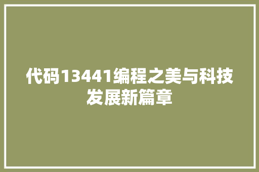 代码13441编程之美与科技发展新篇章 代码13441编程之美与科技发展新篇章