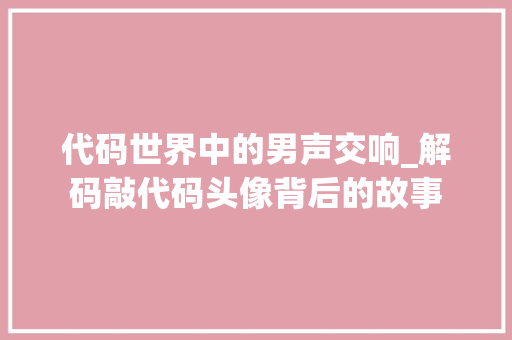 代码世界中的男声交响_解码敲代码头像背后的故事