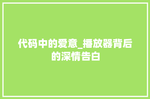 代码中的爱意_播放器背后的深情告白