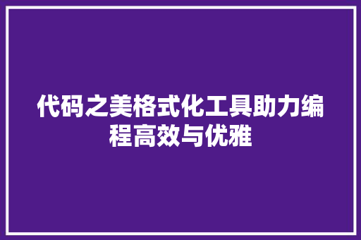 代码之美格式化工具助力编程高效与优雅