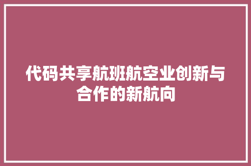 代码共享航班航空业创新与合作的新航向