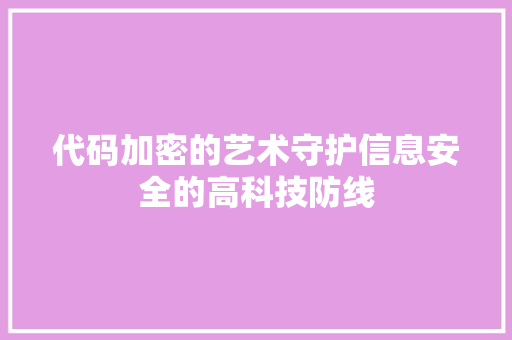 代码加密的艺术守护信息安全的高科技防线
