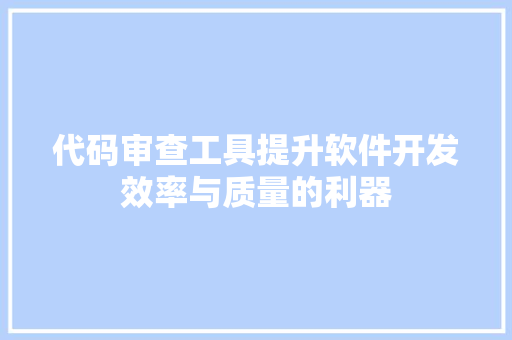 代码审查工具提升软件开发效率与质量的利器