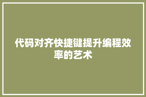 代码对齐快捷键提升编程效率的艺术