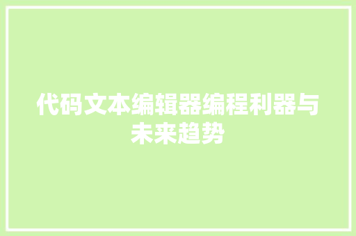 代码文本编辑器编程利器与未来趋势