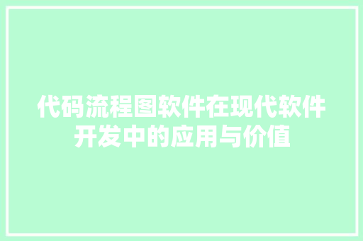 代码流程图软件在现代软件开发中的应用与价值