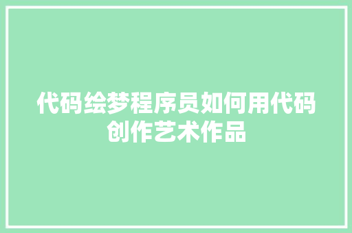 代码绘梦程序员如何用代码创作艺术作品