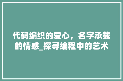 代码编织的爱心，名字承载的情感_探寻编程中的艺术与情感
