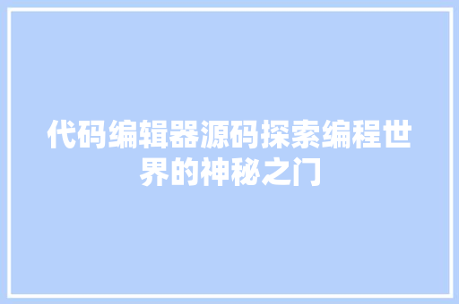 代码编辑器源码探索编程世界的神秘之门 代码编辑器源码探索编程世界的神秘之门