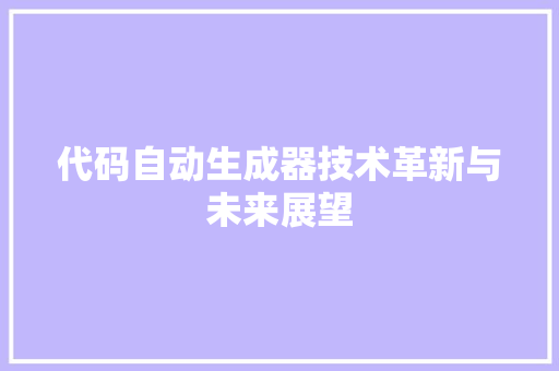 代码自动生成器技术革新与未来展望