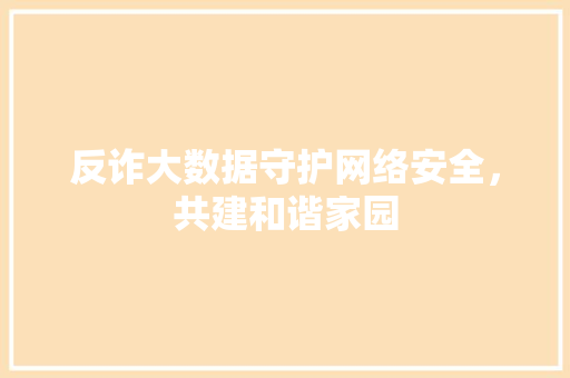 反诈大数据守护网络安全，共建和谐家园