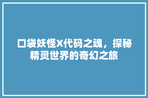 口袋妖怪X代码之魂，探秘精灵世界的奇幻之旅