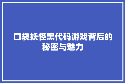 口袋妖怪黑代码游戏背后的秘密与魅力