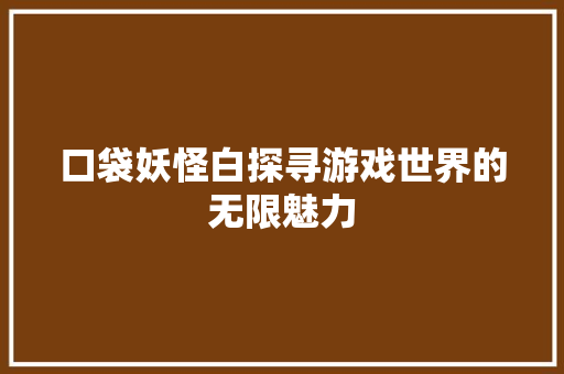 口袋妖怪白探寻游戏世界的无限魅力