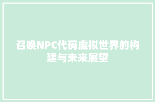 召唤NPC代码虚拟世界的构建与未来展望