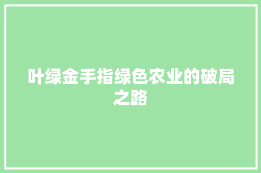 叶绿金手指绿色农业的破局之路 电脑配置 叶绿金手指绿色农业的破局之路 电脑配置