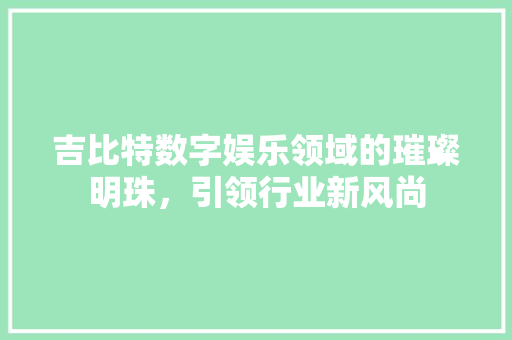 吉比特数字娱乐领域的璀璨明珠，引领行业新风尚