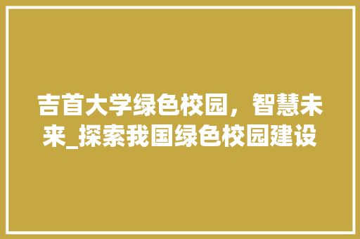 吉首大学绿色校园，智慧未来_探索我国绿色校园建设之路
