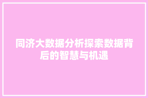 同济大数据分析探索数据背后的智慧与机遇