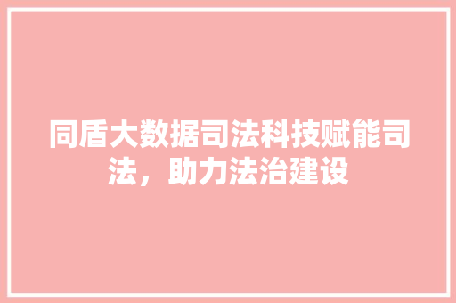 同盾大数据司法科技赋能司法，助力法治建设