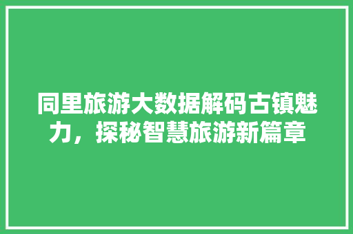 同里旅游大数据解码古镇魅力，探秘智慧旅游新篇章