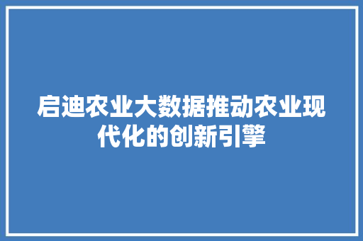 启迪农业大数据推动农业现代化的创新引擎