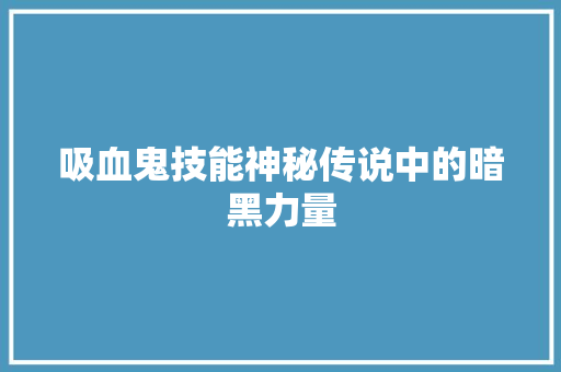 吸血鬼技能神秘传说中的暗黑力量