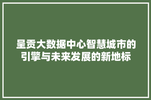 呈贡大数据中心智慧城市的引擎与未来发展的新地标
