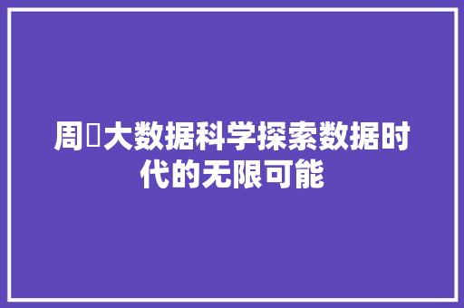 周烜大数据科学探索数据时代的无限可能 周烜大数据科学探索数据时代的无限可能