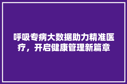 呼吸专病大数据助力精准医疗，开启健康管理新篇章