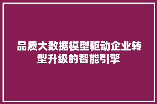 品质大数据模型驱动企业转型升级的智能引擎