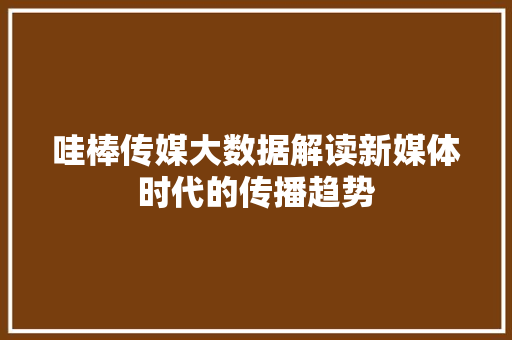 哇棒传媒大数据解读新媒体时代的传播趋势